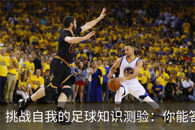 挑战自我的足球知识测验：你能答对多少？