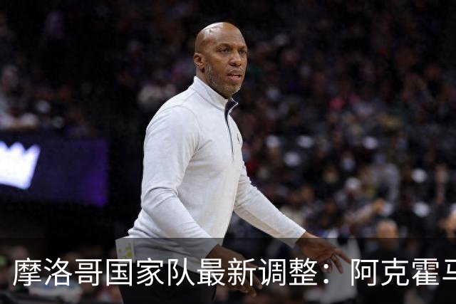 摩洛哥国家队最新调整：阿克霍马奇新加盟大名单