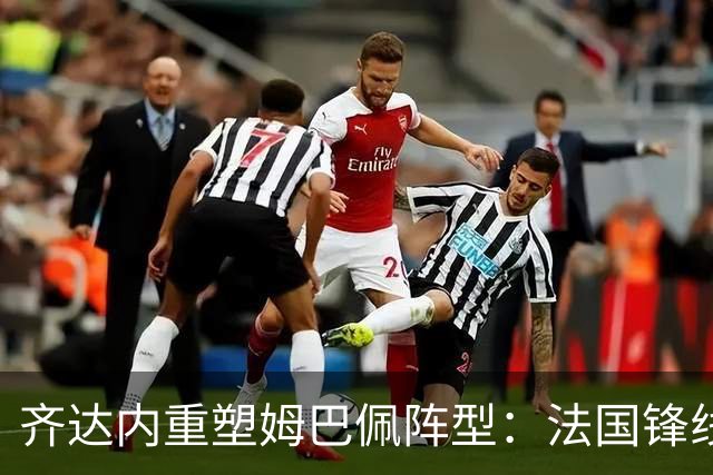 齐达内重塑姆巴佩阵型：法国锋线新战术即将启航