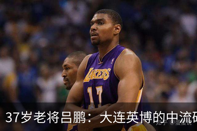 37岁老将吕鹏：大连英博的中流砥柱，再续辉煌